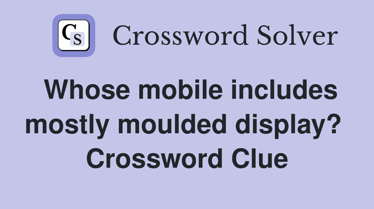 Whose mobile includes mostly moulded display?  Crossword Clue
