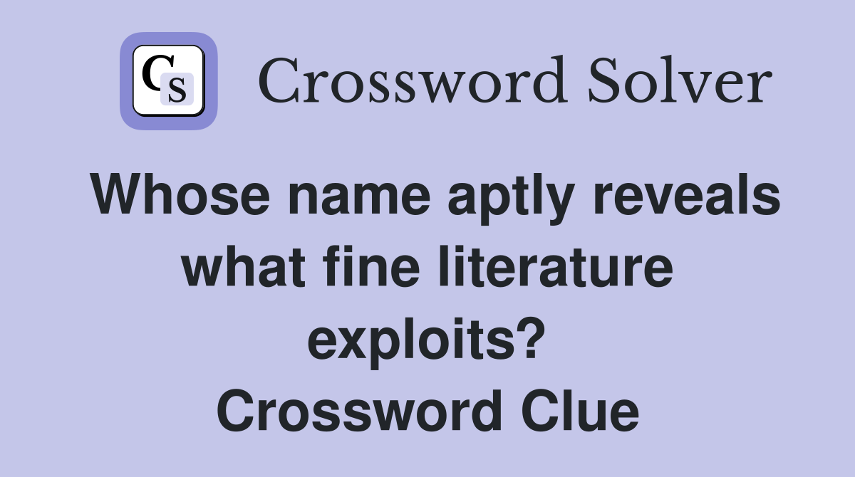Whose name aptly reveals what fine literature exploits? Crossword Clue
