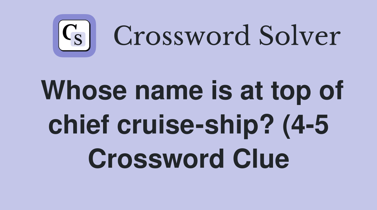 Whose name is at top of chief cruise ship? (4 5) Crossword Clue Whose name is at top of chief cruise ship? (4 5) Crossword Clue