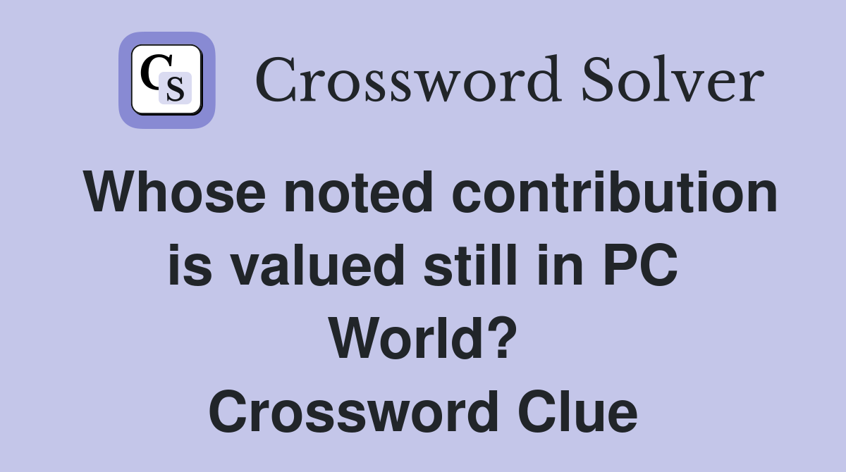 Whose noted contribution is valued still in PC World? Crossword Clue