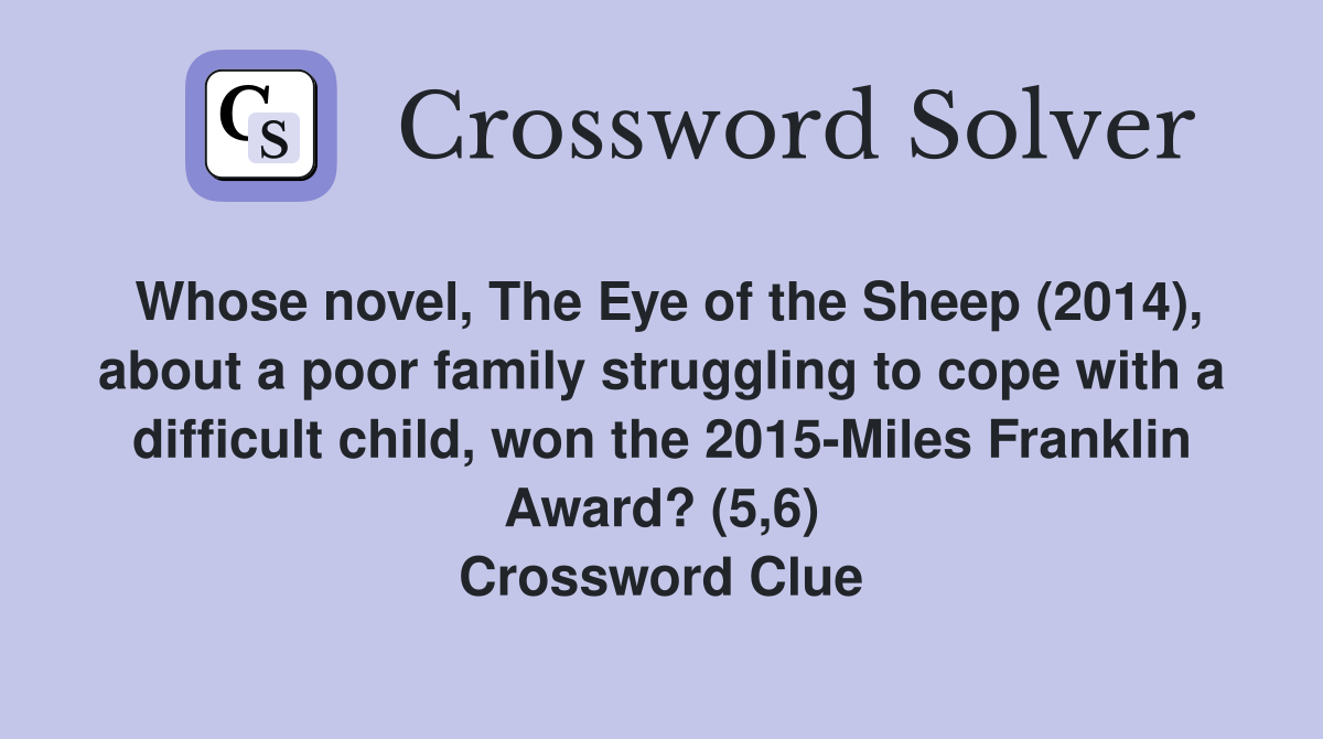 Whose novel, The Eye of the Sheep (2014), about a poor family struggling to cope with a difficult child, won the 2015-Miles Franklin Award? (5,6) Crossword Clue