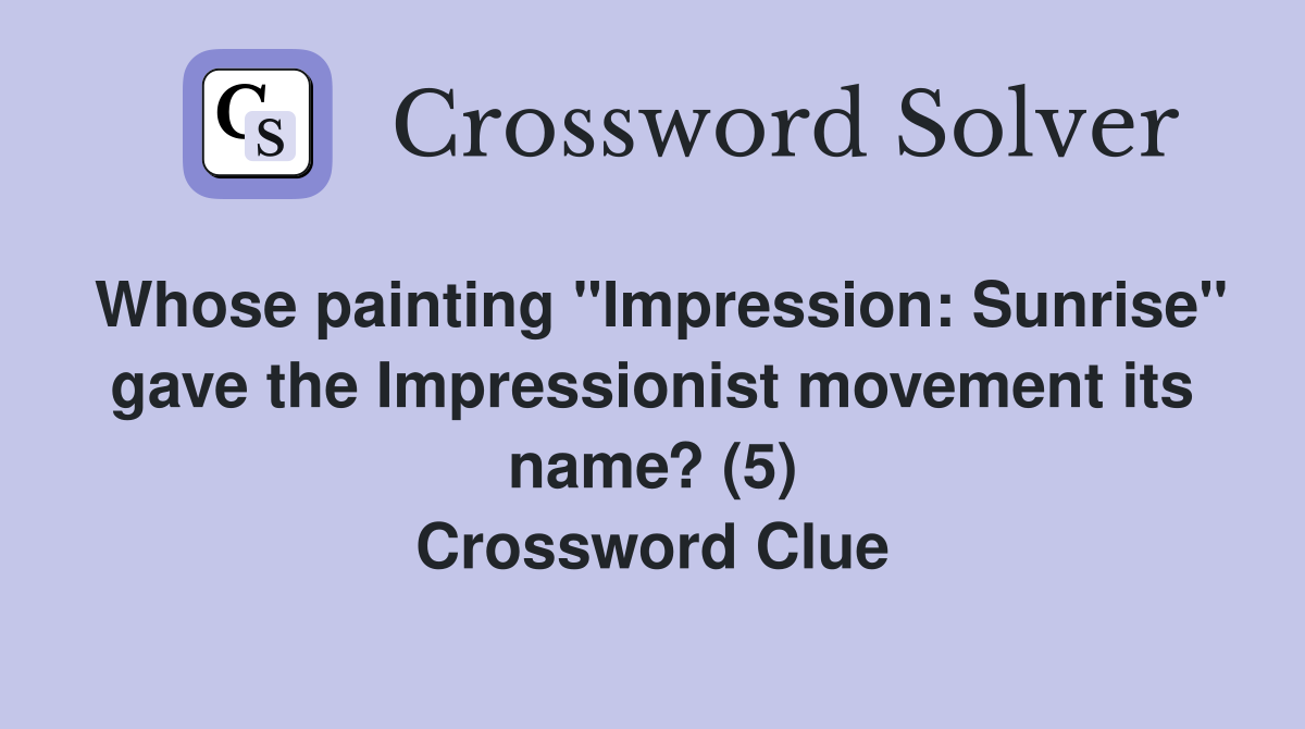 Whose painting "Impression: Sunrise" gave the Impressionist movement its name? (5) Crossword Clue