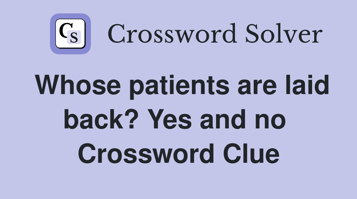 Whose patients are laid back? Yes and no  Crossword Clue