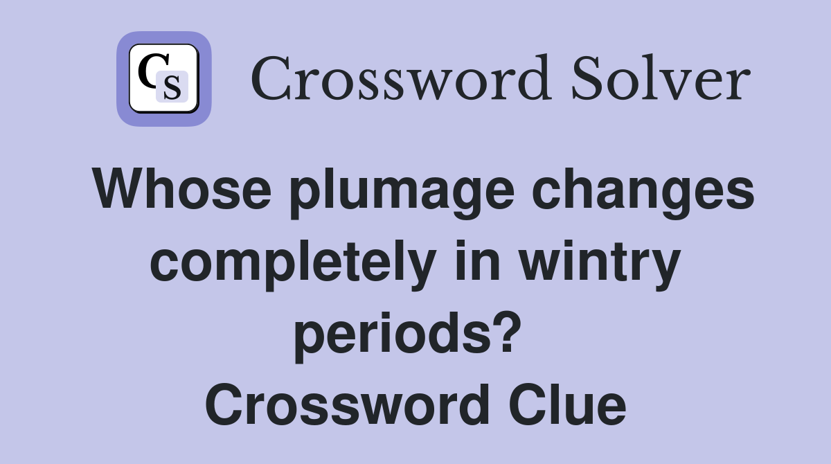 Whose plumage changes completely in wintry periods?  Crossword Clue