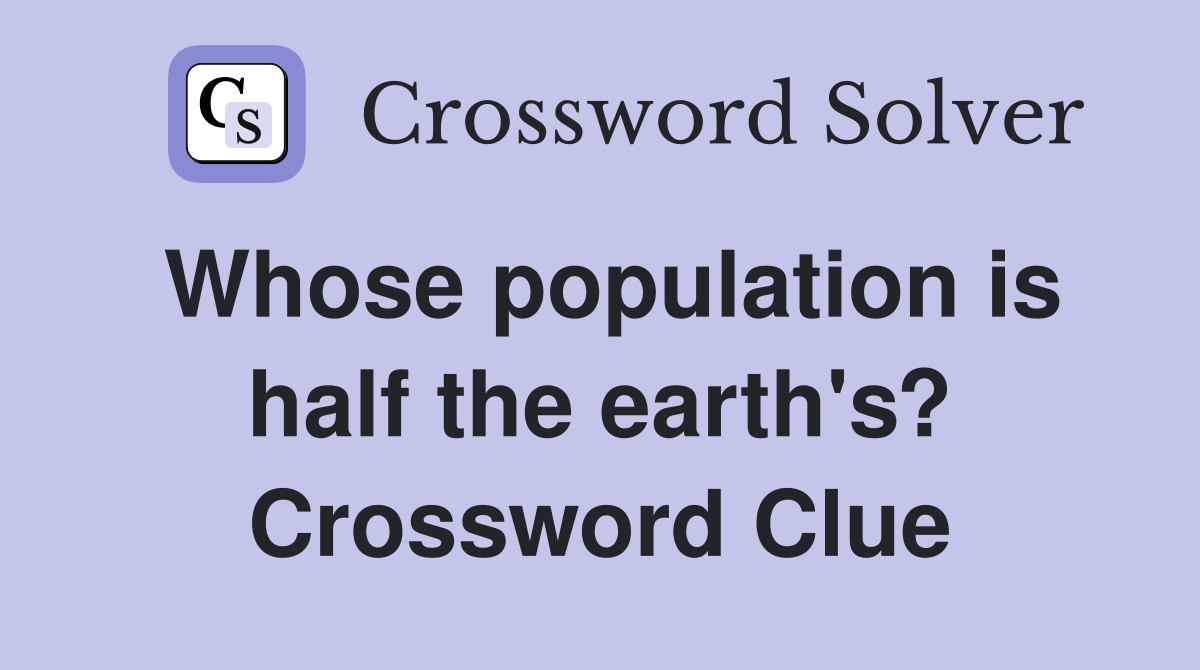 Whose population is half the earth's? Crossword Clue