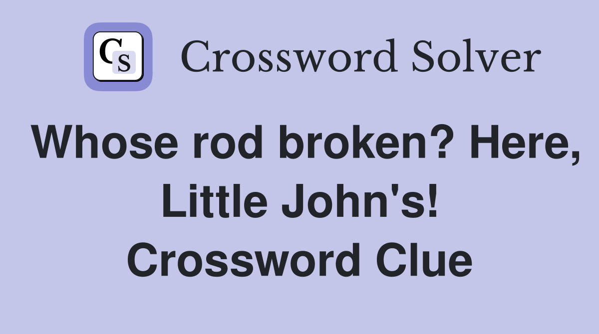 Whose rod broken? Here, Little John's! Crossword Clue