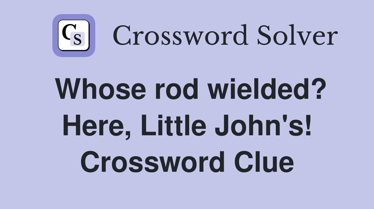 Whose rod wielded? Here, Little John's! Crossword Clue