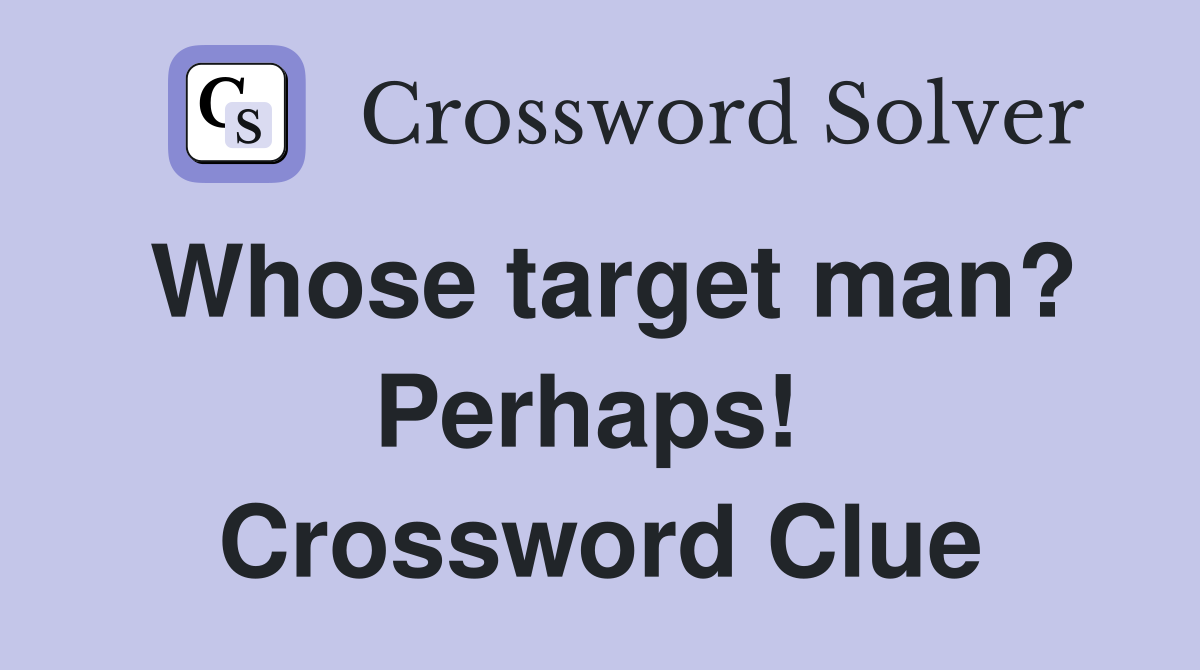 Whose target man? Perhaps!  Crossword Clue