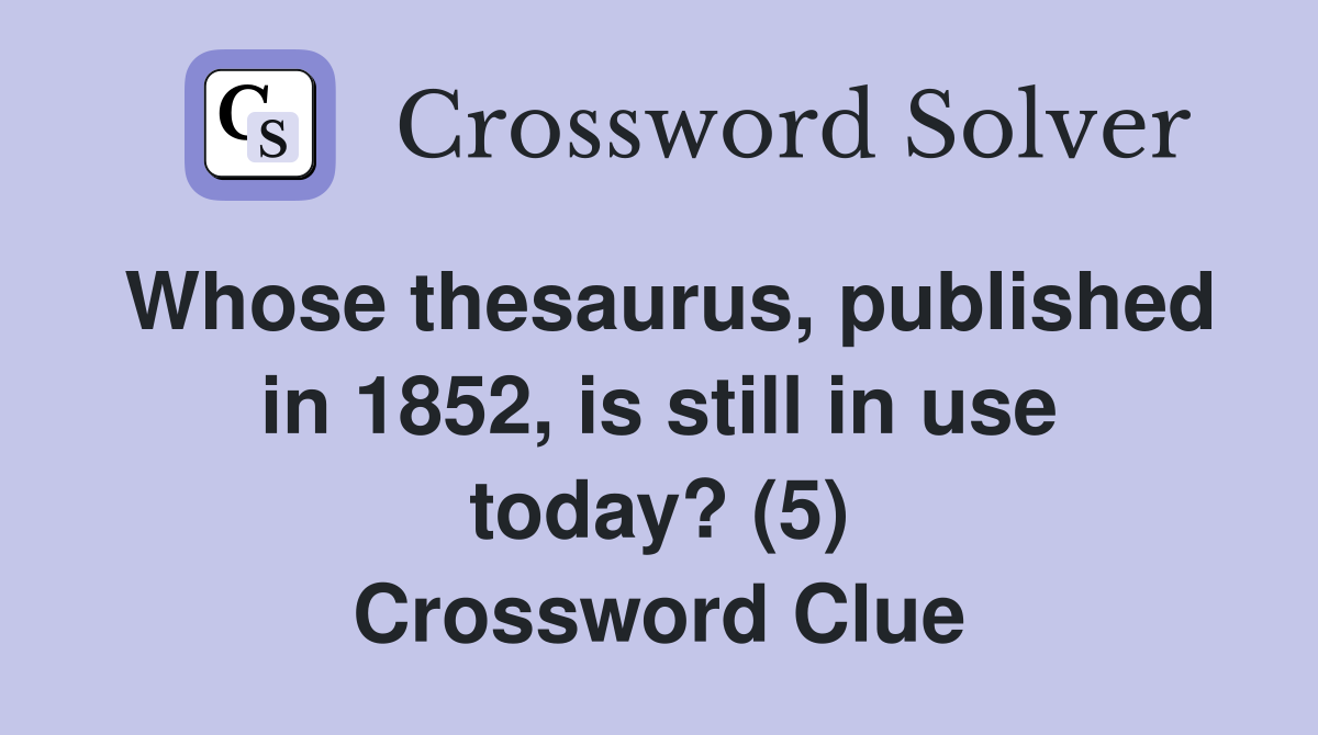 Whose thesaurus, published in 1852, is still in use today? (5) Crossword Clue