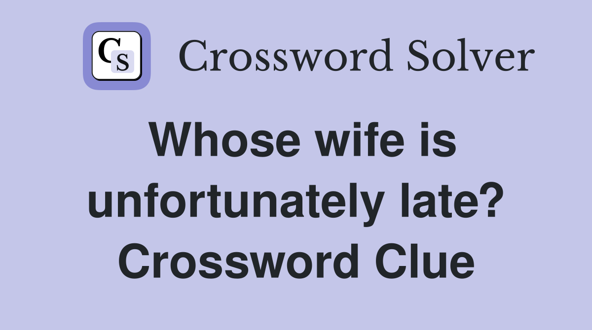 Whose wife is unfortunately late? Crossword Clue