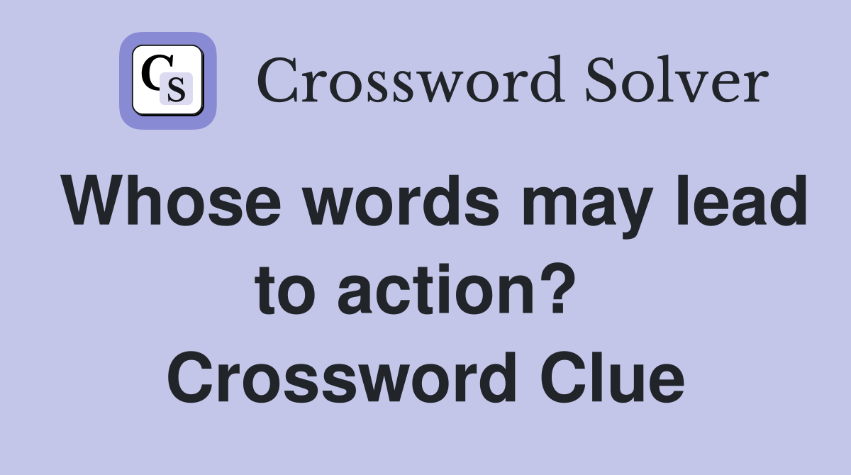 Whose words may lead to action?  Crossword Clue