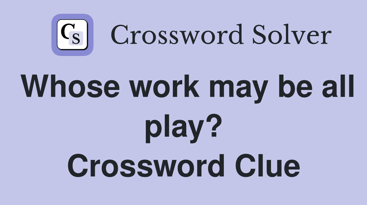 Whose work may be all play? Crossword Clue