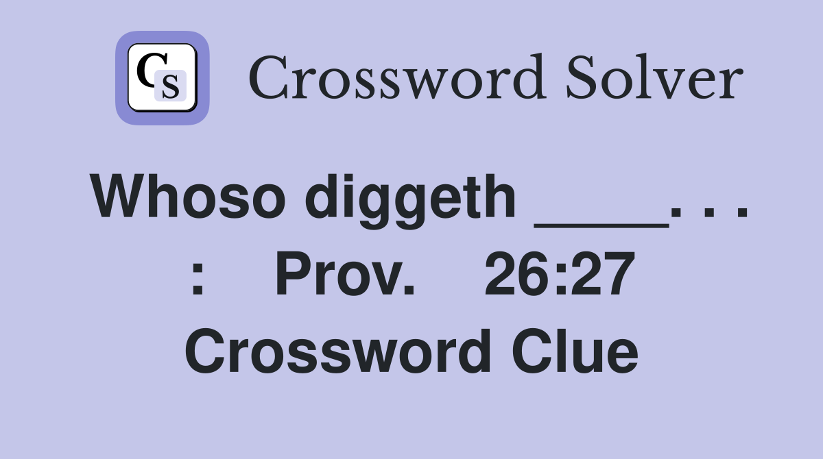 Whoso diggeth ____. . . :    Prov.    26:27 Crossword Clue