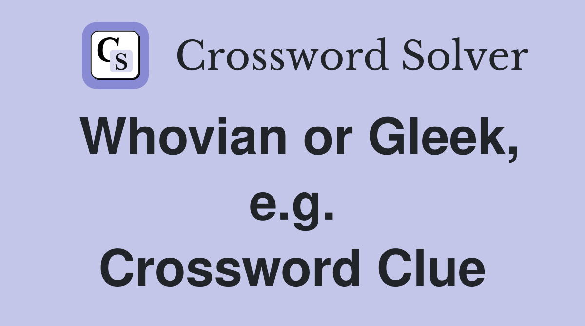 Whovian or Gleek, e.g. Crossword Clue