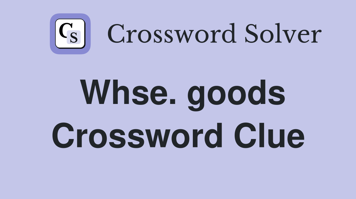 Whse. goods Crossword Clue