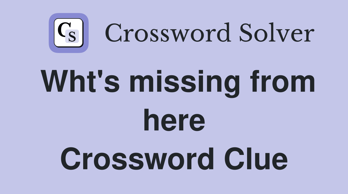 Wht's missing from here Crossword Clue