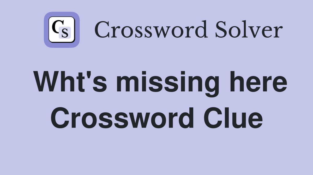Wht's missing here Crossword Clue