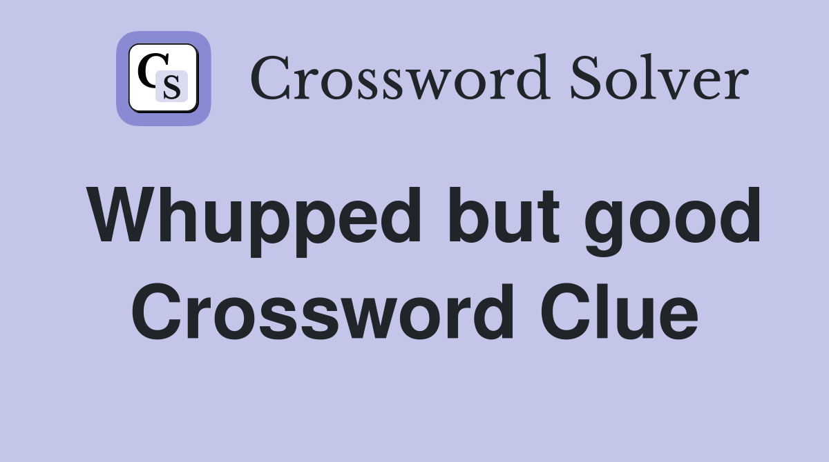 Whupped but good Crossword Clue
