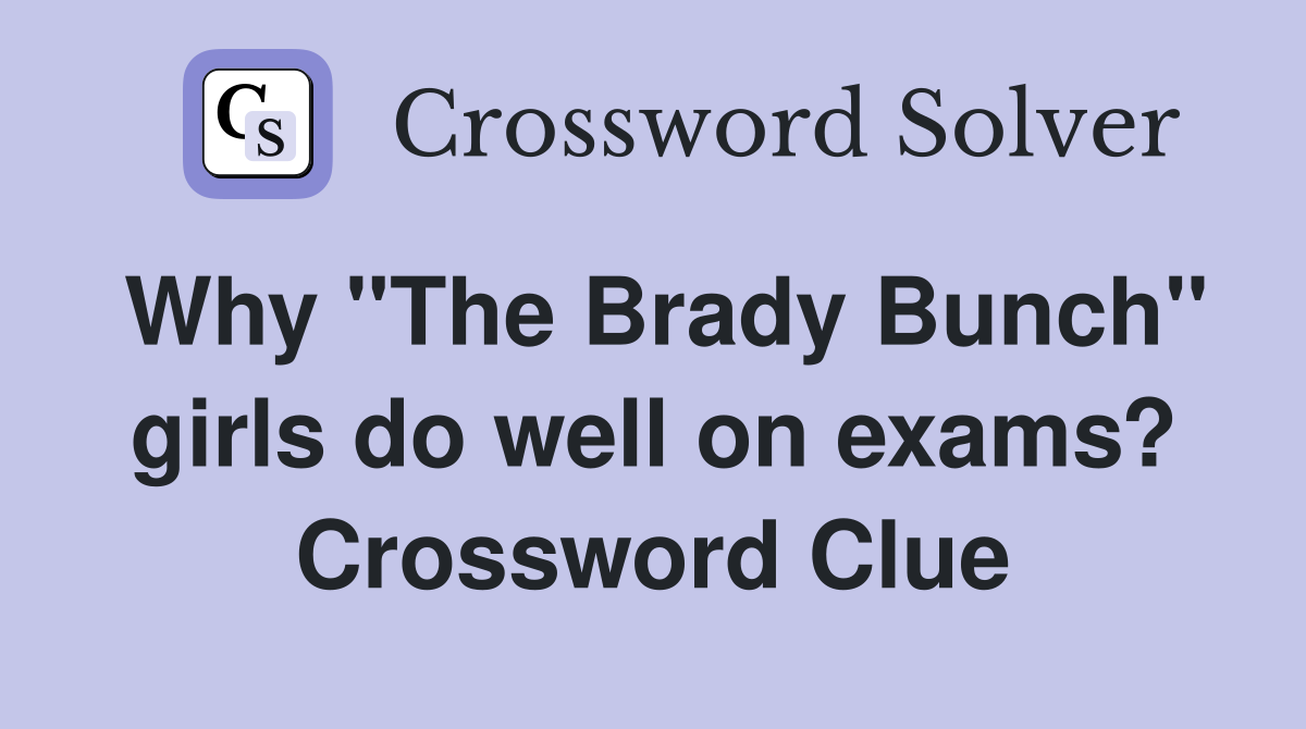 Why "The Brady Bunch" girls do well on exams? Crossword Clue