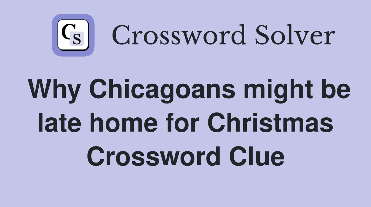 Why Chicagoans might be late home for Christmas Crossword Clue