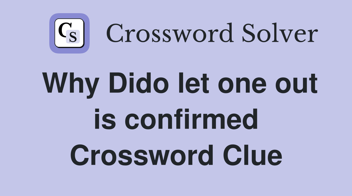 Why Dido let one out is confirmed Crossword Clue