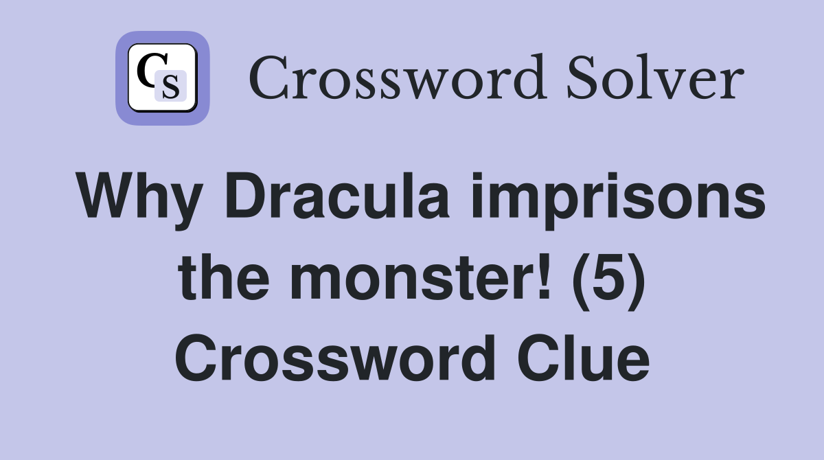 Why Dracula imprisons the monster! (5) Crossword Clue