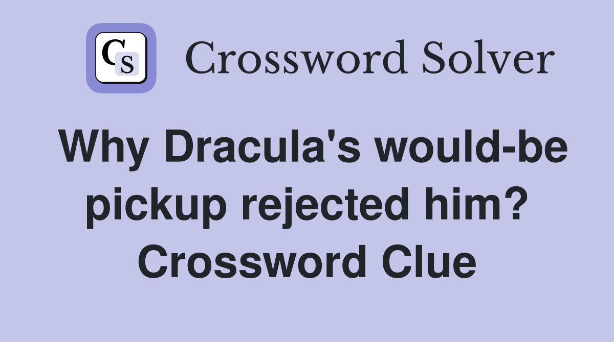 Why Dracula's would-be pickup rejected him? Crossword Clue