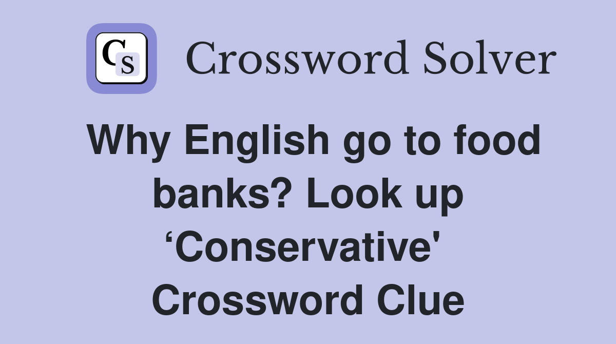 Why English go to food banks? Look up ‘Conservative'  Crossword Clue