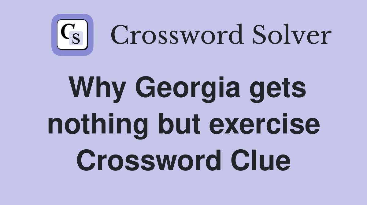 Why Georgia gets nothing but exercise Crossword Clue