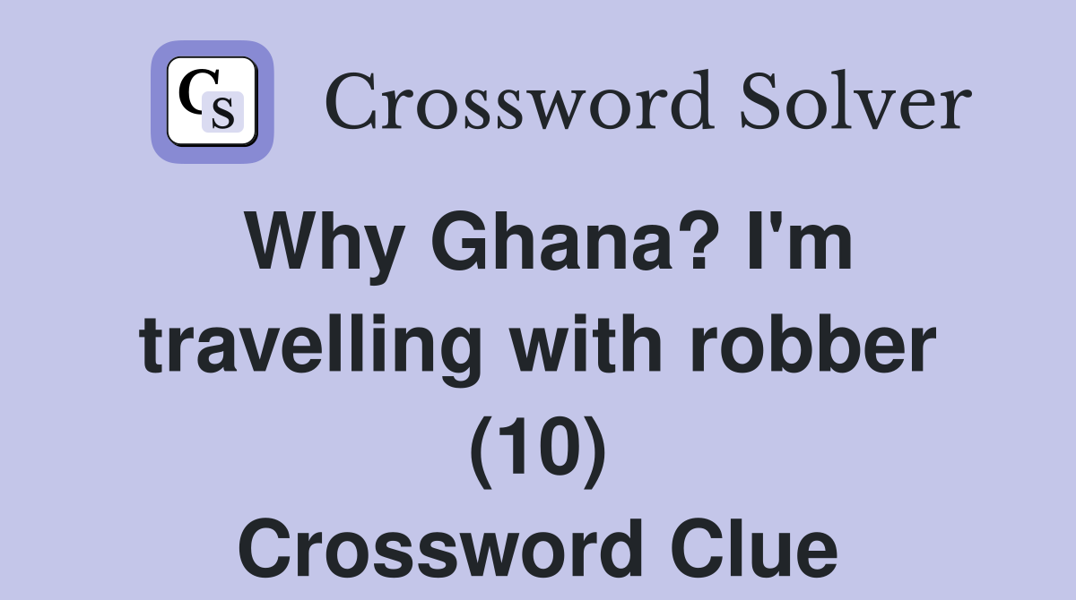 Why Ghana? I'm travelling with robber (10) Crossword Clue