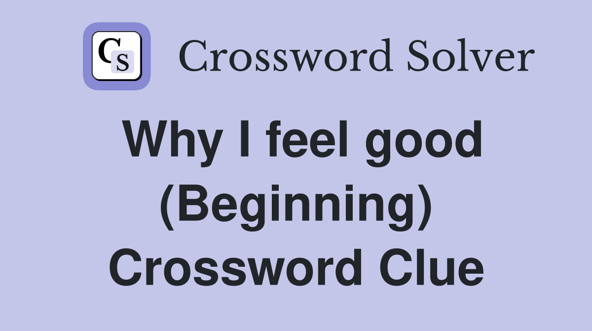 Why I feel good (Beginning) Crossword Clue