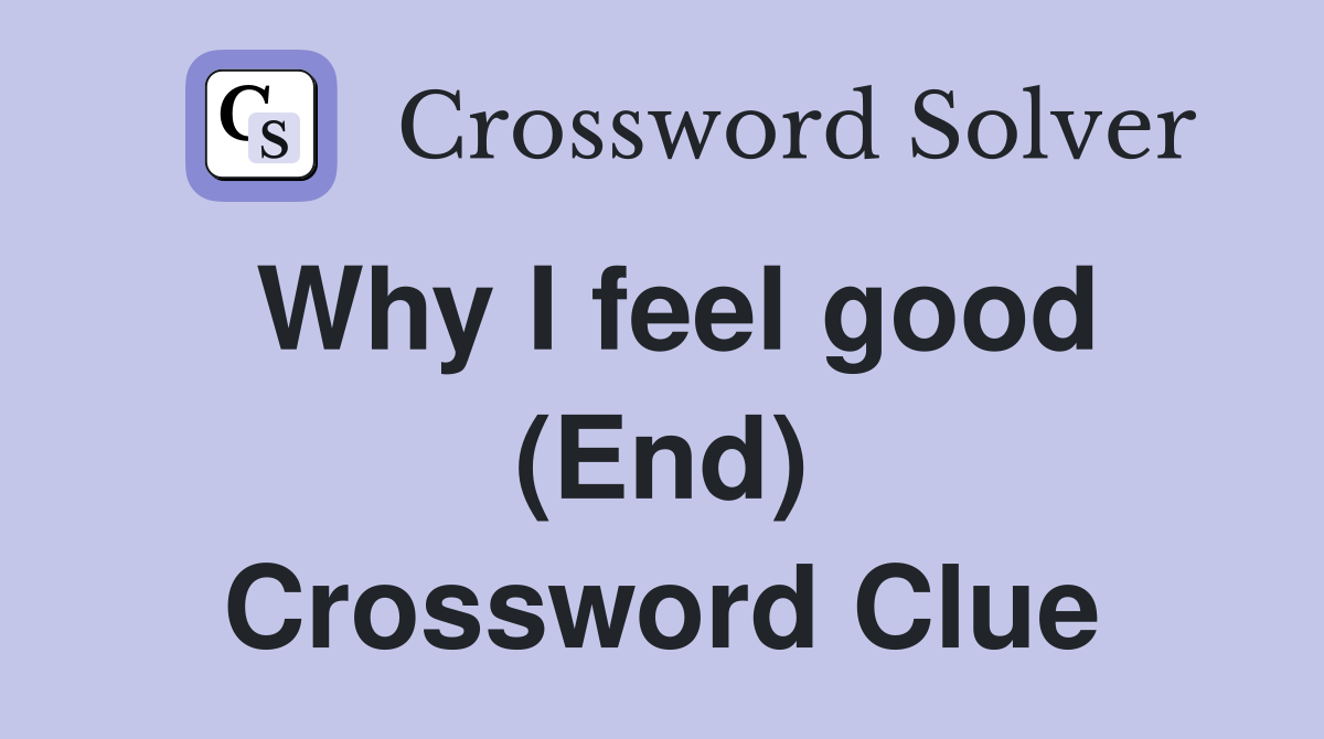 Why I feel good (End) Crossword Clue