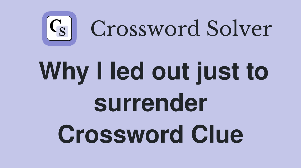 Why I led out just to surrender Crossword Clue