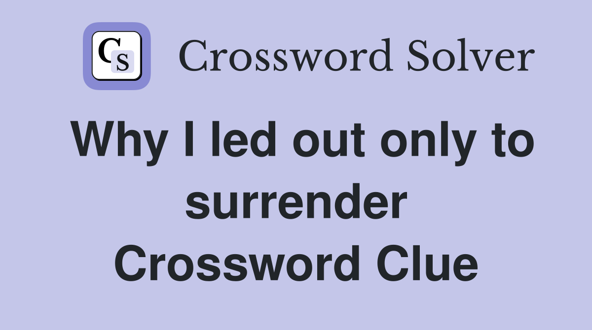 Why I led out only to surrender Crossword Clue