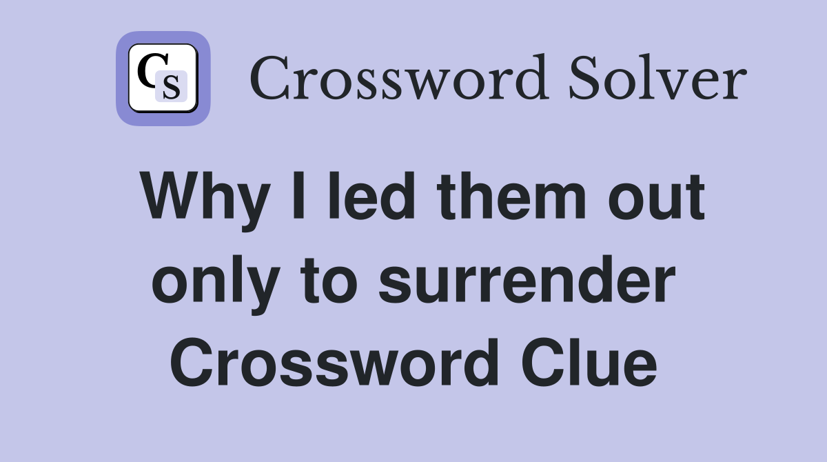 Why I led them out only to surrender Crossword Clue