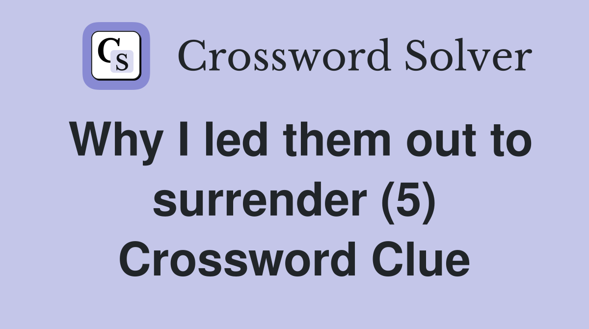 Why I led them out to surrender (5) Crossword Clue