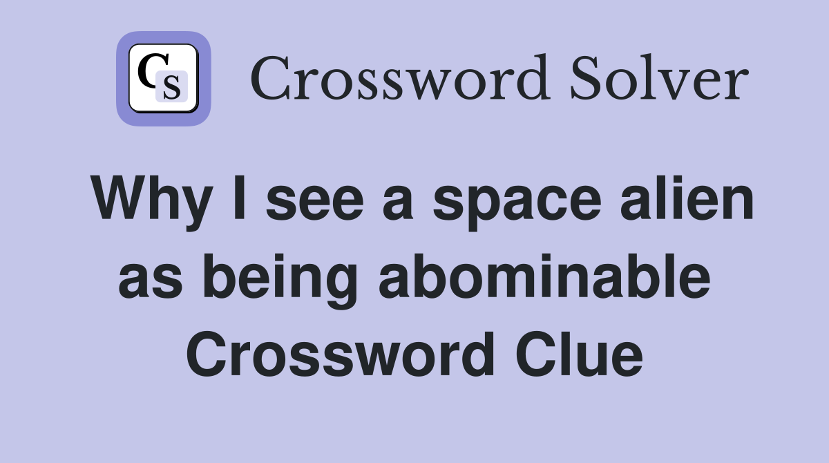 Why I see a space alien as being abominable Crossword Clue