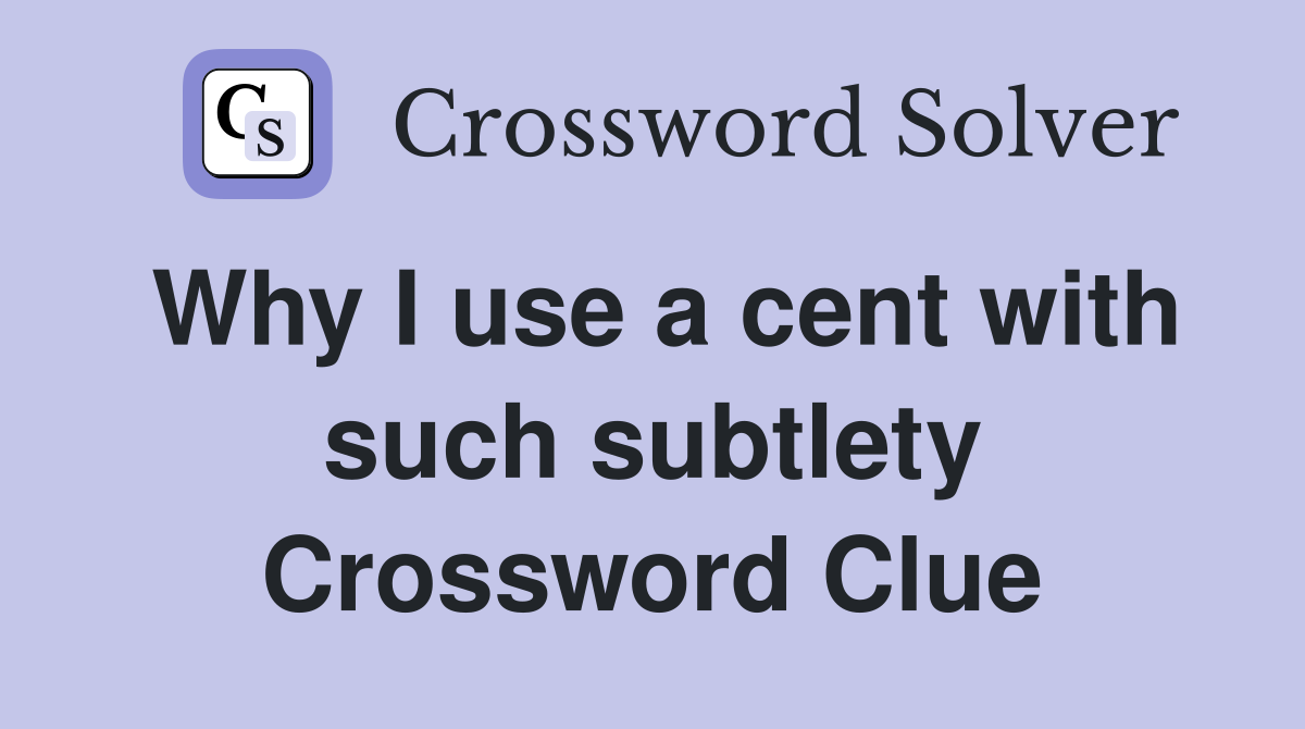 Why I use a cent with such subtlety Crossword Clue