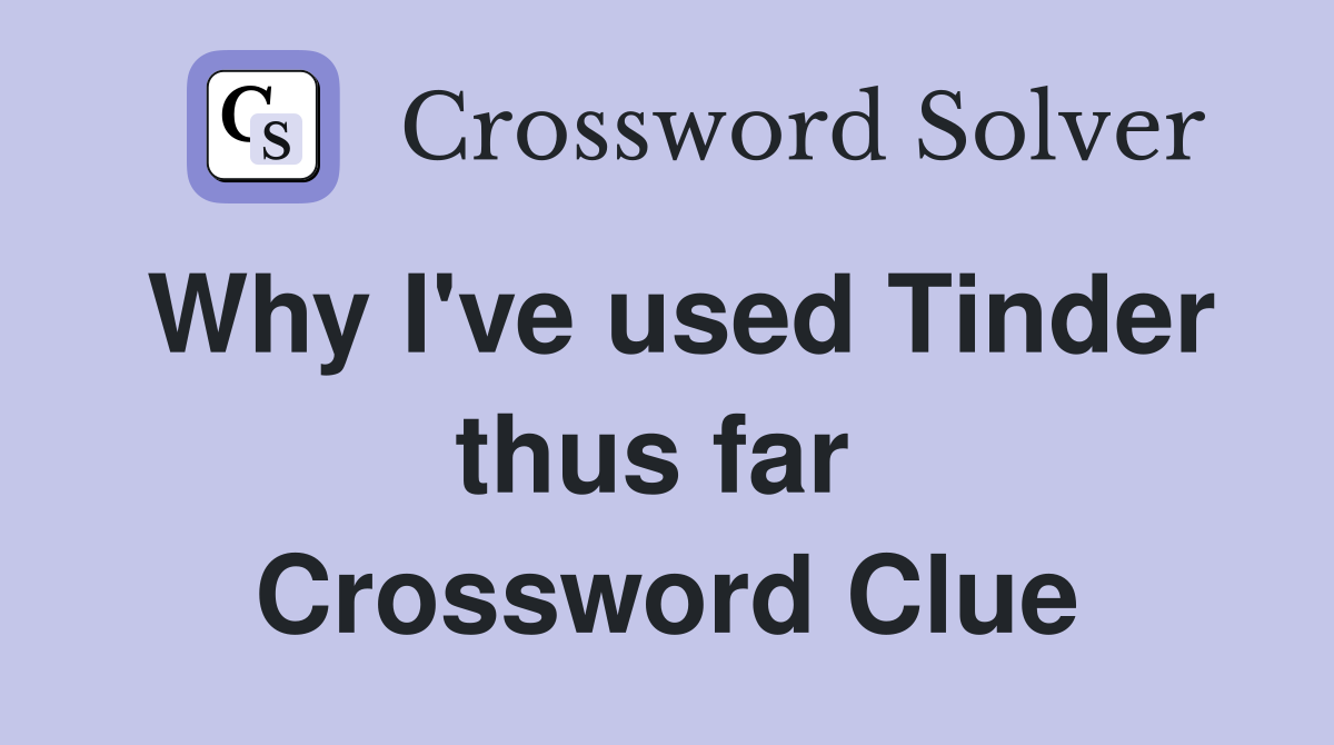 Why I've used Tinder thus far  Crossword Clue