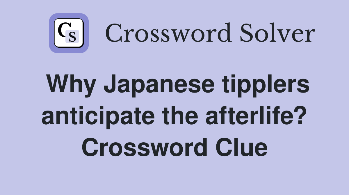 Why Japanese tipplers anticipate the afterlife? Crossword Clue