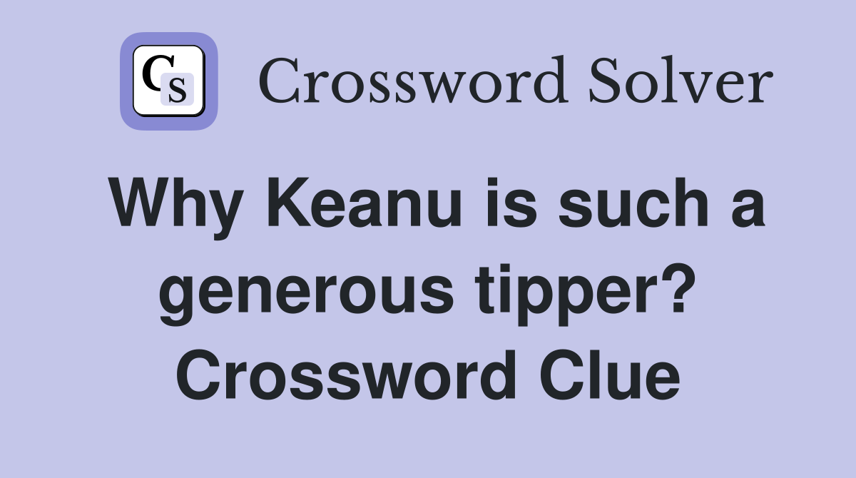 Why Keanu is such a generous tipper? Crossword Clue