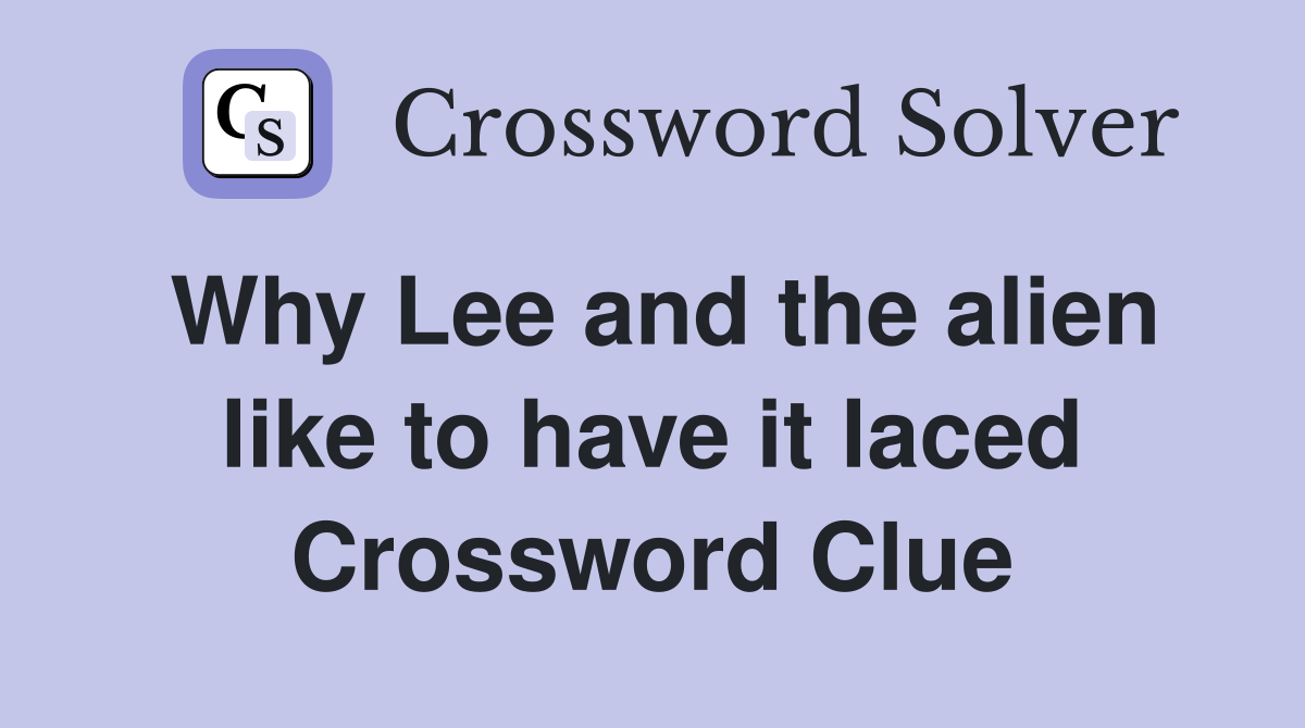 Why Lee and the alien like to have it laced Crossword Clue