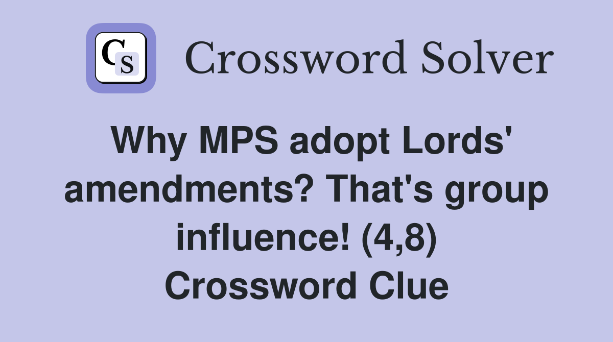 Why MPS adopt Lords' amendments? That's group influence! (4,8) Crossword Clue