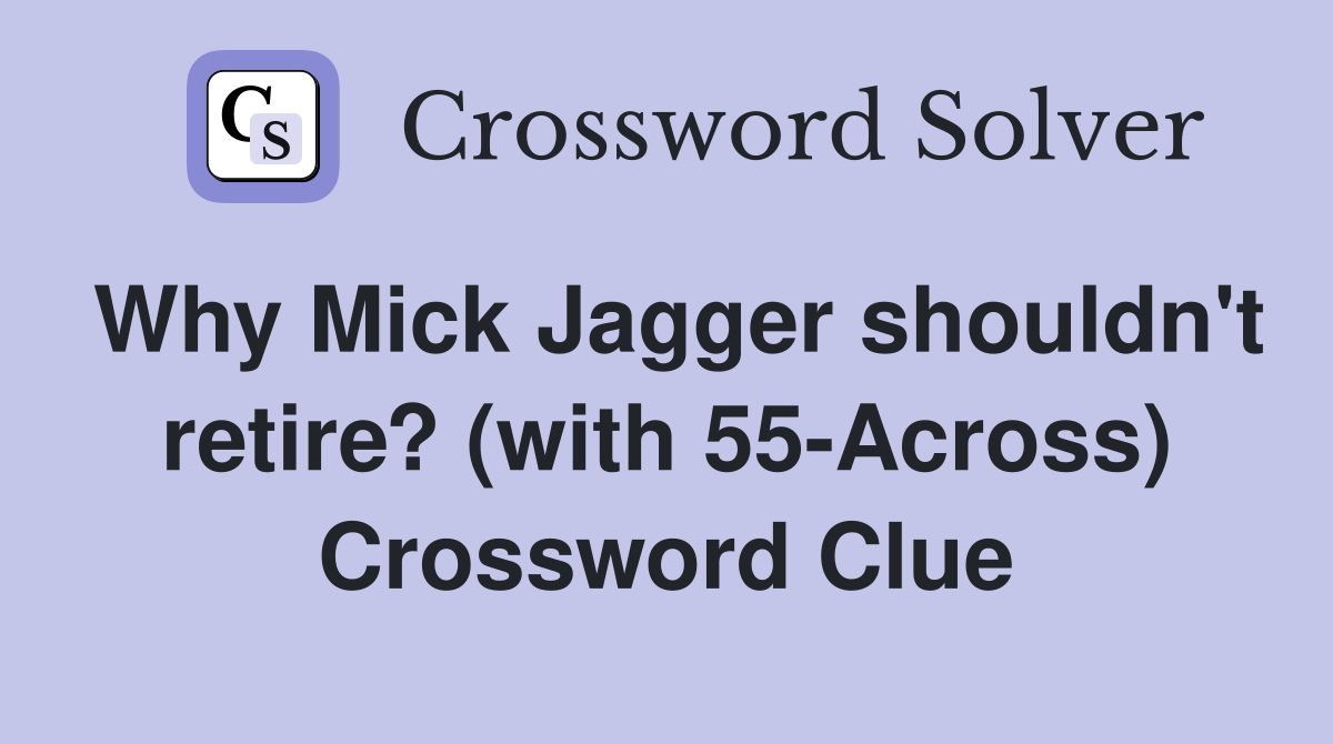 Why Mick Jagger shouldn't retire? (with 55-Across) Crossword Clue