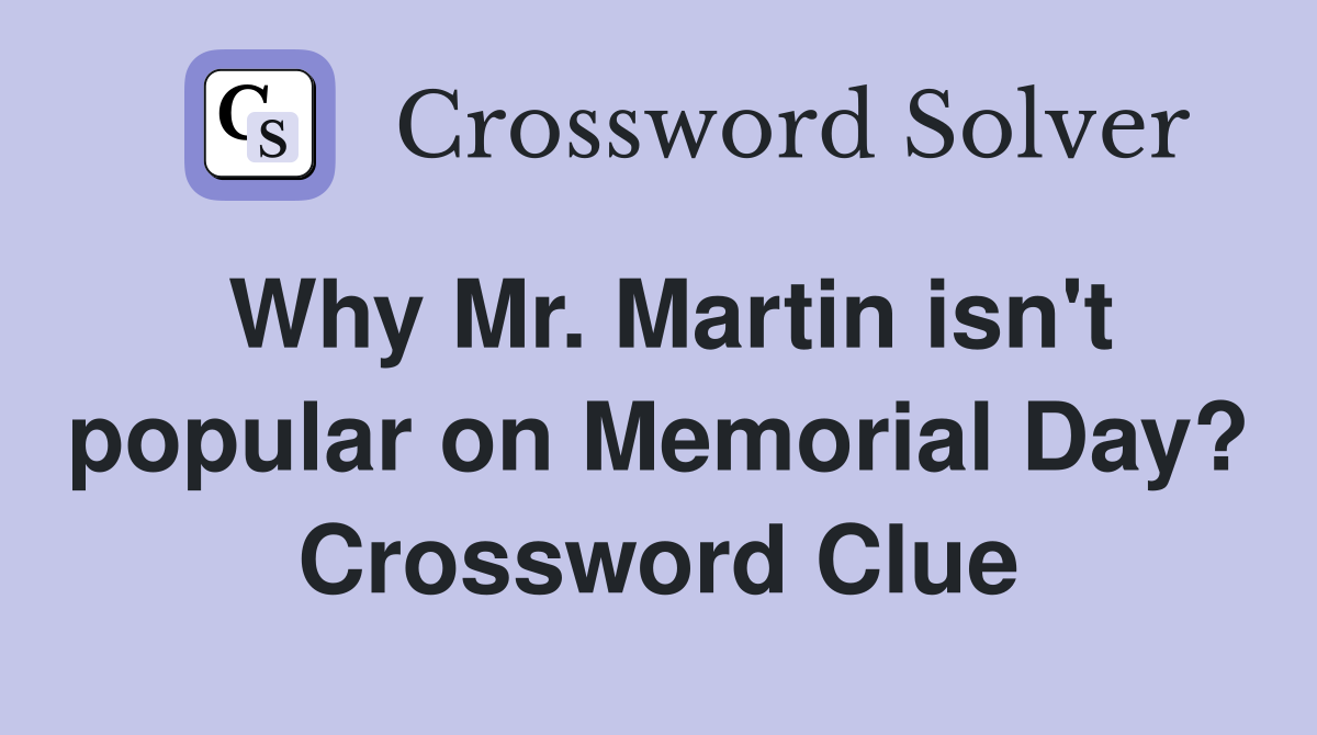 Why Mr. Martin isn't popular on Memorial Day? Crossword Clue