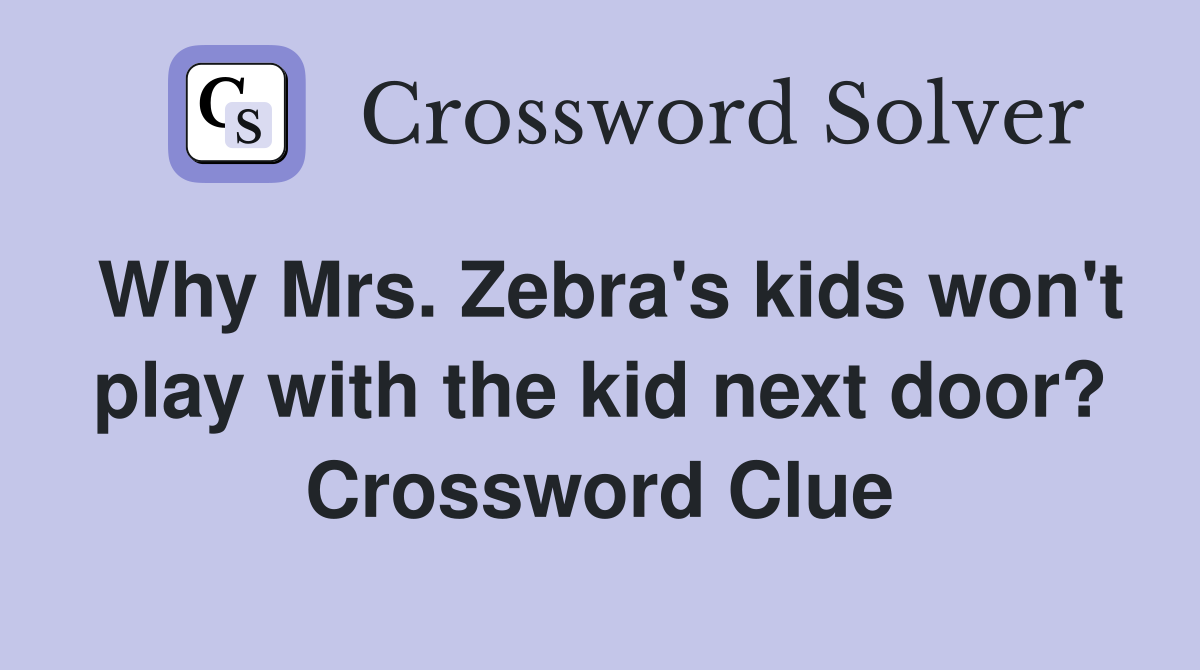 Why Mrs. Zebra's kids won't play with the kid next door? Crossword Clue