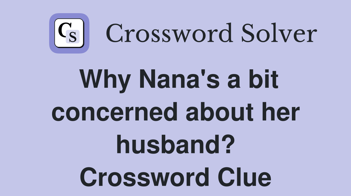 Why Nana's a bit concerned about her husband? Crossword Clue