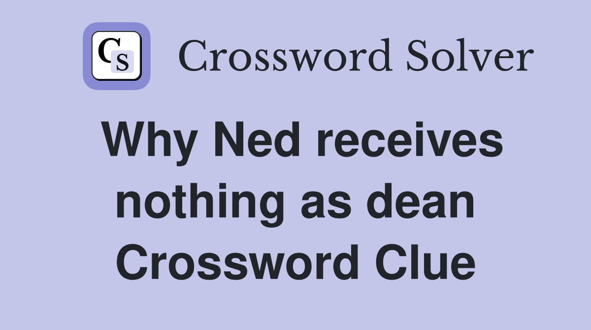 Why Ned receives nothing as dean Crossword Clue