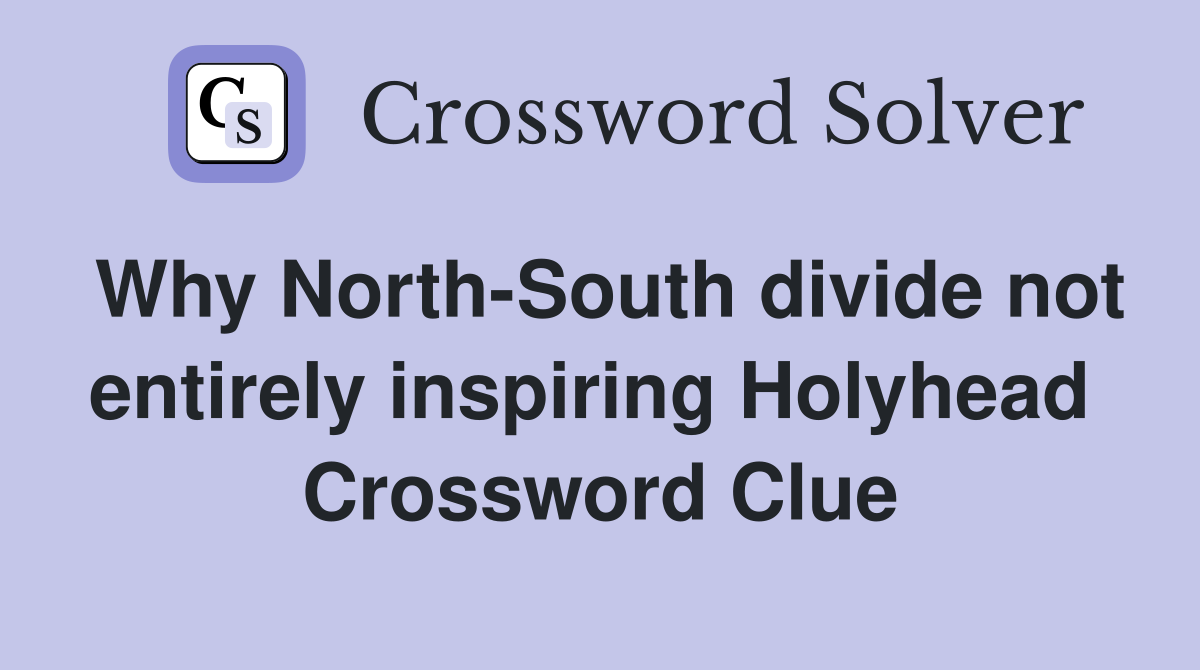 Why North-South divide not entirely inspiring Holyhead  Crossword Clue