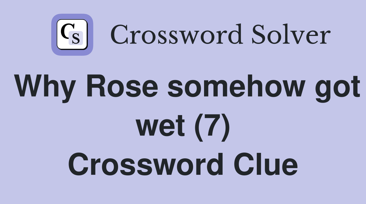 Why Rose somehow got wet (7) Crossword Clue